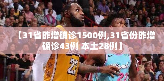 【31省昨增确诊1500例,31省份昨增确诊43例 本土28例】 【31省昨增确诊1500例,31省份昨增确诊43例 本土28例】