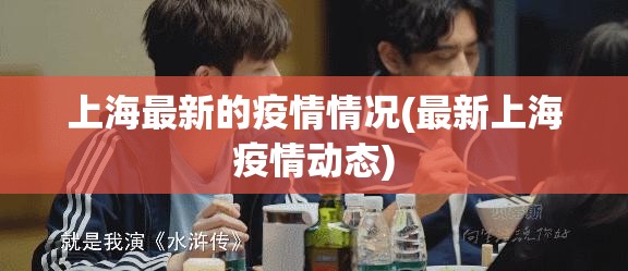 上海最新的疫情情况(最新上海疫情动态)