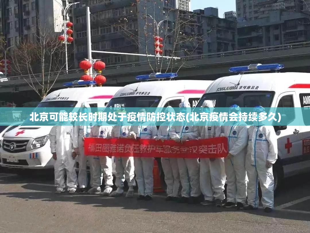 北京可能较长时期处于疫情防控状态(北京疫情会持续多久)