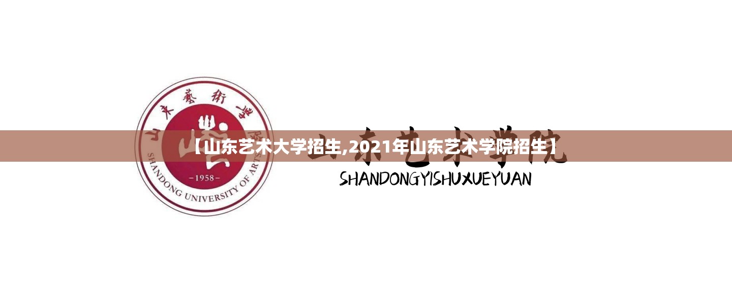 【山东艺术大学招生,2021年山东艺术学院招生】 【山东艺术大学招生,2021年山东艺术学院招生】