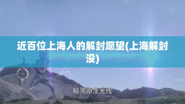 近百位上海人的解封愿望(上海解封没) 近百位上海人的解封愿望(上海解封没)