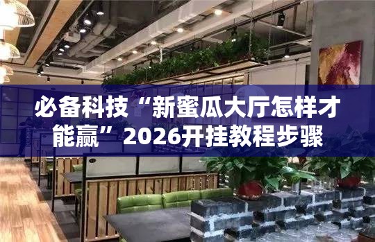 必备科技“新蜜瓜大厅怎样才能赢”2026开挂教程步骤