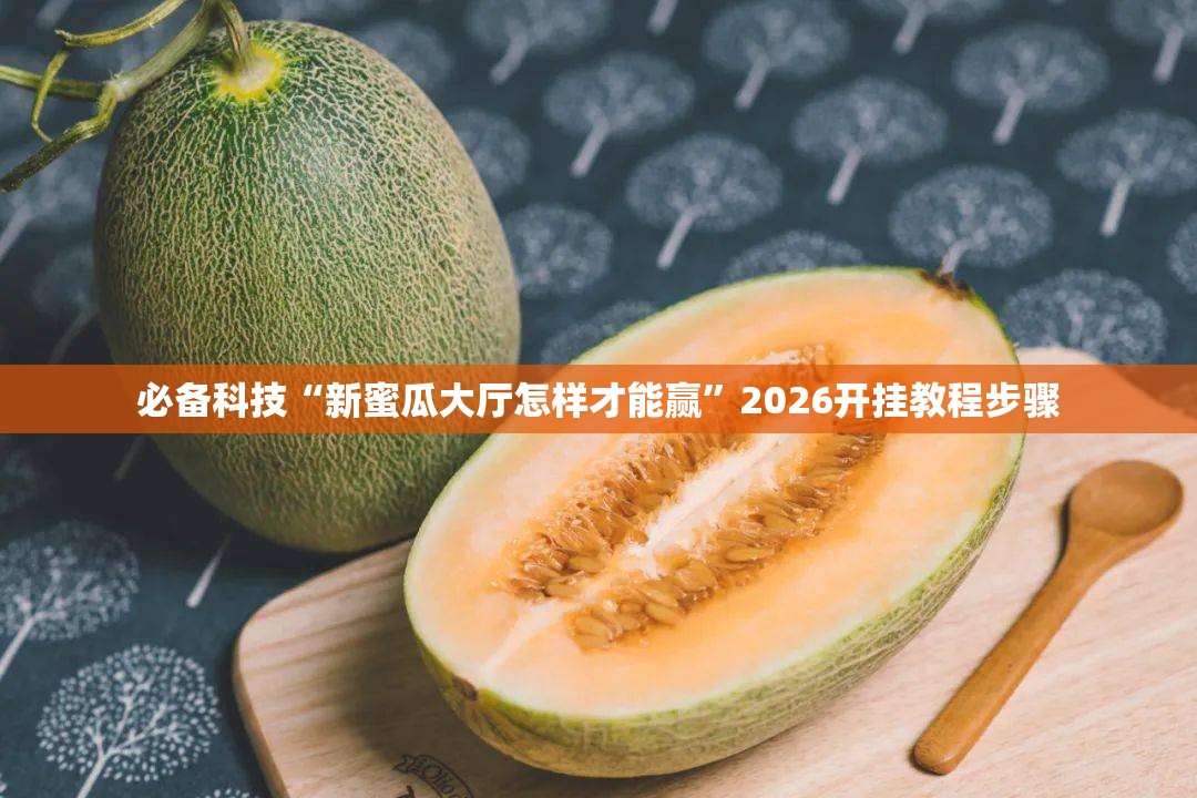 必备科技“新蜜瓜大厅怎样才能赢”2026开挂教程步骤
