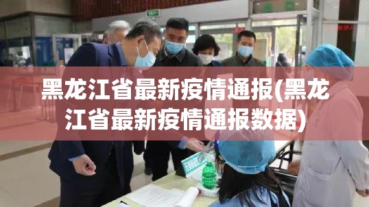 黑龙江省最新疫情通报(黑龙江省最新疫情通报数据) 黑龙江省最新疫情通报(黑龙江省最新疫情通报数据)