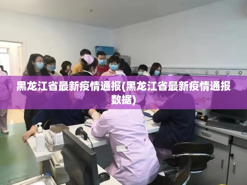 黑龙江省最新疫情通报(黑龙江省最新疫情通报数据) 黑龙江省最新疫情通报(黑龙江省最新疫情通报数据)