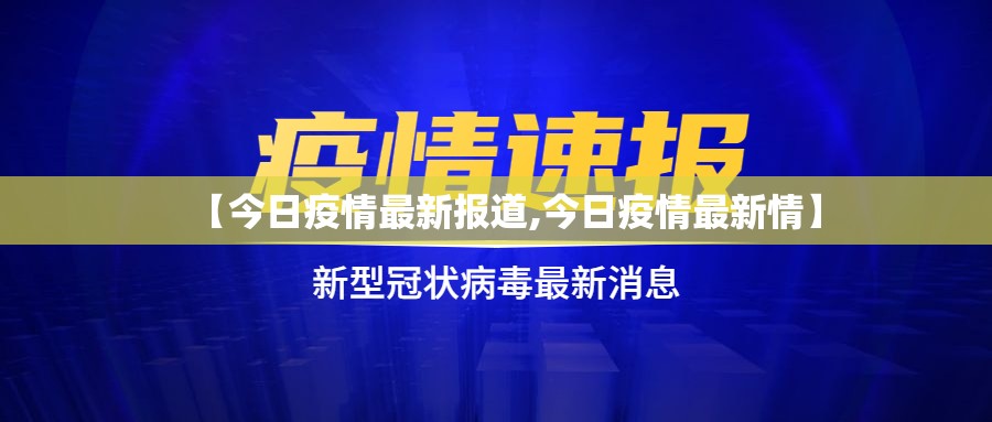 【今日疫情最新报道,今日疫情最新情】 【今日疫情最新报道,今日疫情最新情】