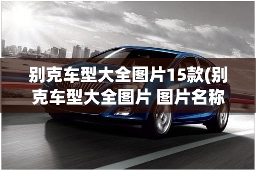 别克车型大全图片15款(别克车型大全图片 图片名称)