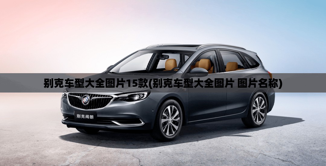 别克车型大全图片15款(别克车型大全图片 图片名称)
