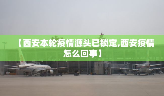 【西安本轮疫情源头已锁定,西安疫情怎么回事】 【西安本轮疫情源头已锁定,西安疫情怎么回事】