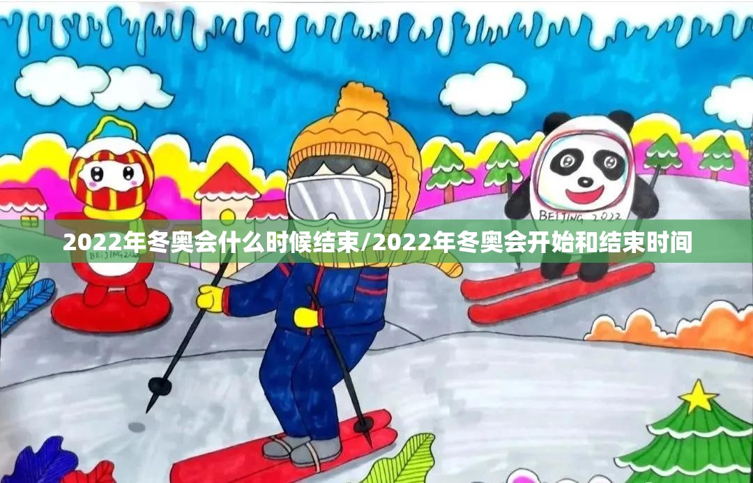 2022年冬奥会什么时候结束/2022年冬奥会开始和结束时间 2022年冬奥会什么时候结束/2022年冬奥会开始和结束时间