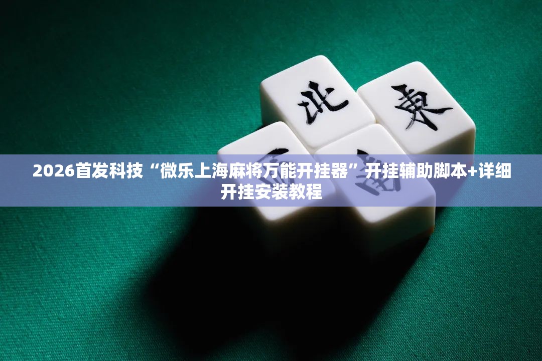 2026首发科技“微乐上海麻将万能开挂器”开挂辅助脚本+详细开挂安装教程