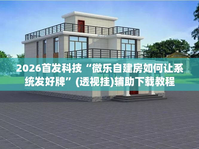 2026首发科技“微乐自建房如何让系统发好牌”(透视挂)辅助下载教程
