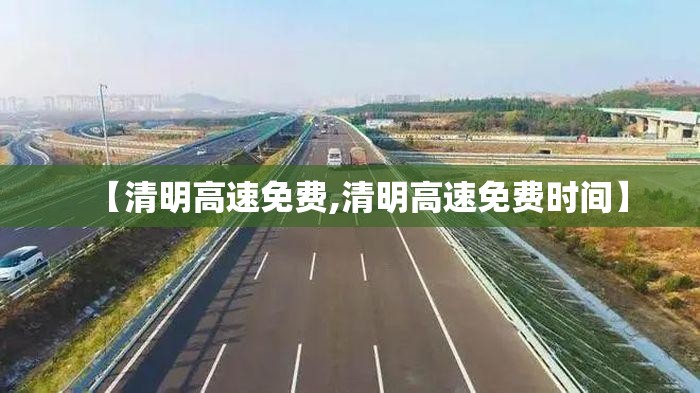 【清明高速免费,清明高速免费时间】 【清明高速免费,清明高速免费时间】