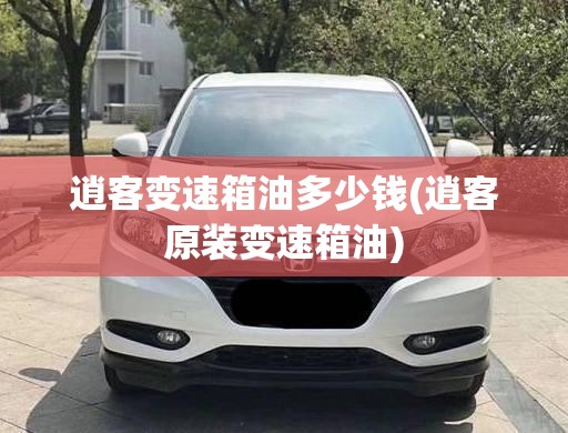 逍客变速箱油多少钱(逍客原装变速箱油) 逍客变速箱油多少钱(逍客原装变速箱油)