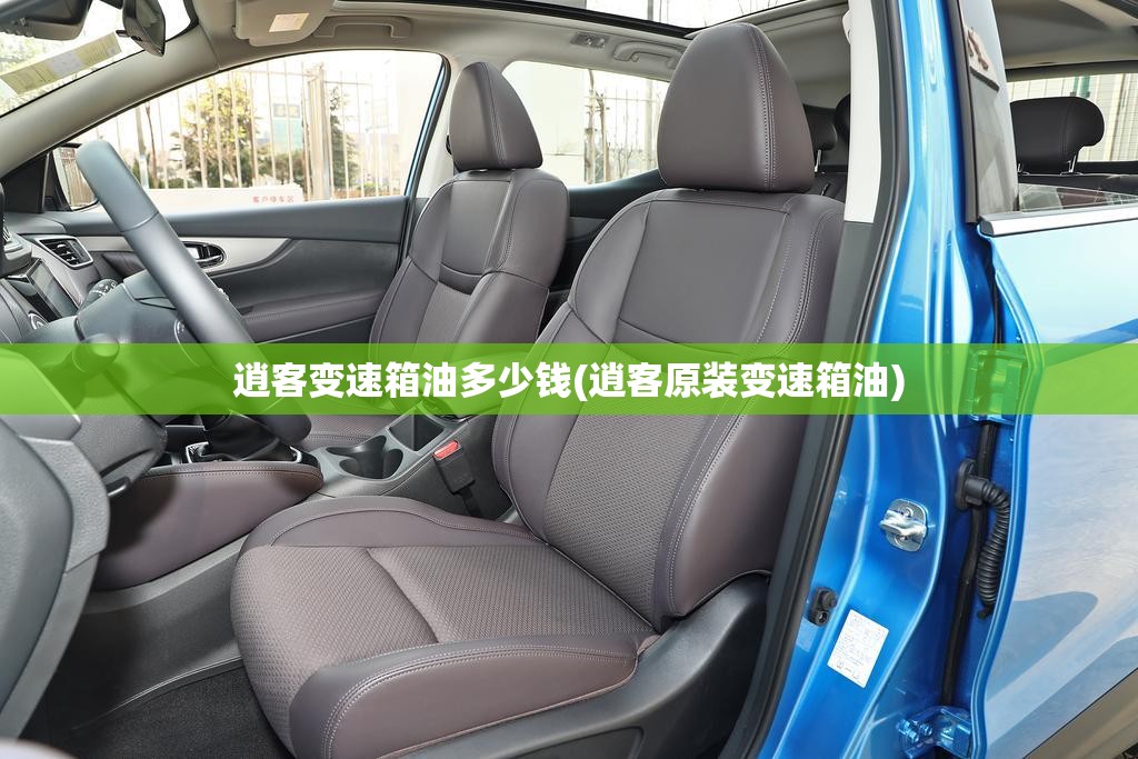 逍客变速箱油多少钱(逍客原装变速箱油) 逍客变速箱油多少钱(逍客原装变速箱油)
