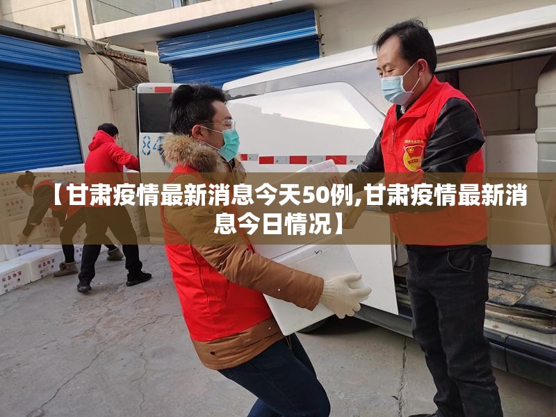 【甘肃疫情最新消息今天50例,甘肃疫情最新消息今日情况】 【甘肃疫情最新消息今天50例,甘肃疫情最新消息今日情况】