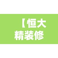 【恒大精装修房是什么样的,恒大精装房是什么装修风格】 【恒大精装修房是什么样的,恒大精装房是什么装修风格】
