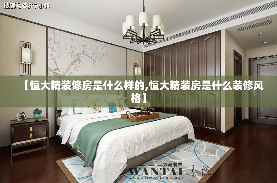【恒大精装修房是什么样的,恒大精装房是什么装修风格】 【恒大精装修房是什么样的,恒大精装房是什么装修风格】