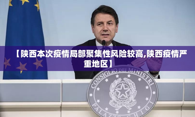 【陕西本次疫情局部聚集性风险较高,陕西疫情严重地区】 【陕西本次疫情局部聚集性风险较高,陕西疫情严重地区】