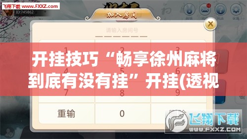 开挂技巧“畅享徐州麻将到底有没有挂	”开挂(透视)最新辅助详细