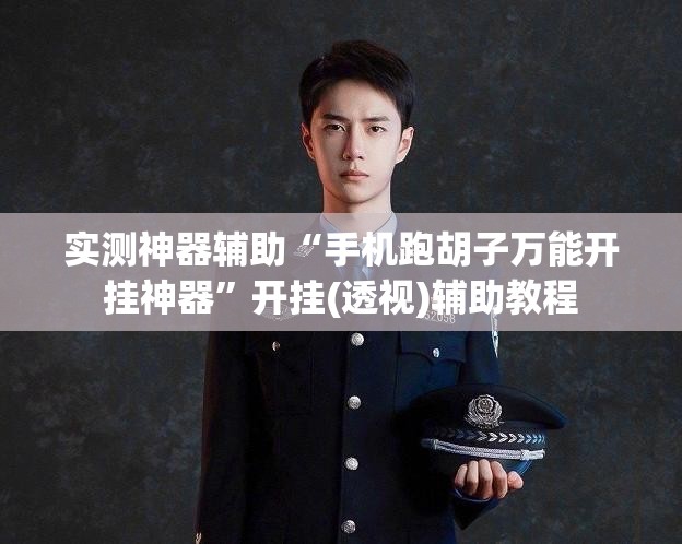 实测神器辅助“手机跑胡子万能开挂神器	”开挂(透视)辅助教程