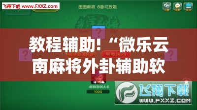 教程辅助!“微乐云南麻将外卦辅助软件下载”(透视挂)辅助下载教程