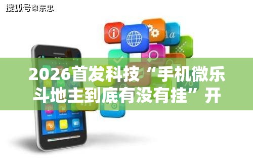 2026首发科技“手机微乐斗地主到底有没有挂	”开挂辅助脚本+详细开挂安装教程