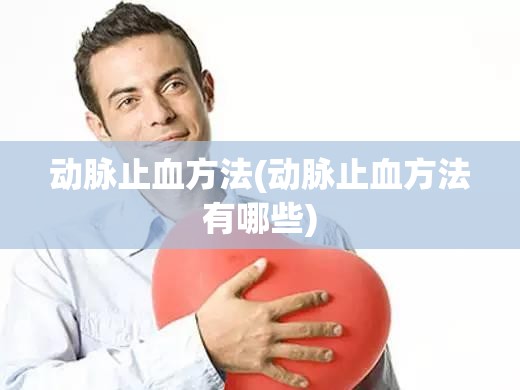 动脉止血方法(动脉止血方法有哪些) 动脉止血方法(动脉止血方法有哪些)