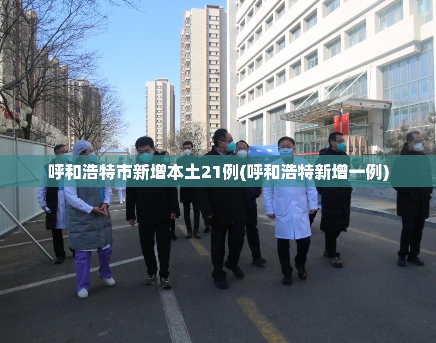 呼和浩特市新增本土21例(呼和浩特新增一例) 呼和浩特市新增本土21例(呼和浩特新增一例)