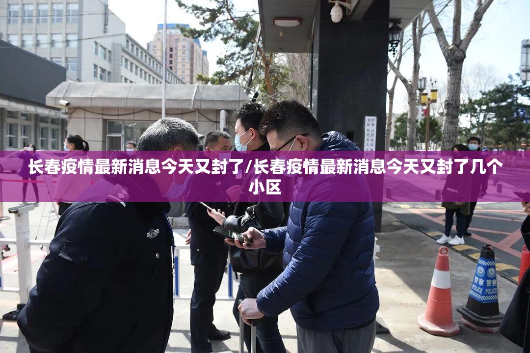 长春疫情最新消息今天又封了/长春疫情最新消息今天又封了几个小区 长春疫情最新消息今天又封了/长春疫情最新消息今天又封了几个小区