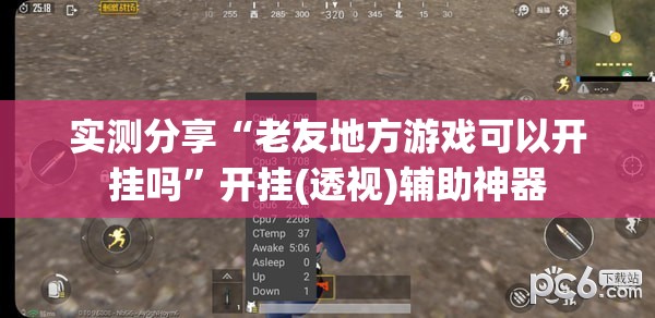 实测分享“老友地方游戏可以开挂吗”开挂(透视)辅助神器