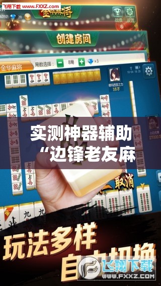 实测神器辅助“边锋老友麻将有挂吗”2026开挂教程步骤