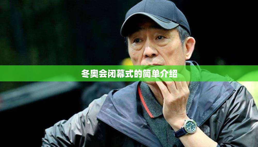 冬奥会闭幕式的简单介绍 冬奥会闭幕式的简单介绍