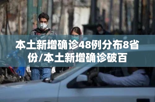 本土新增确诊48例分布8省份/本土新增确诊破百