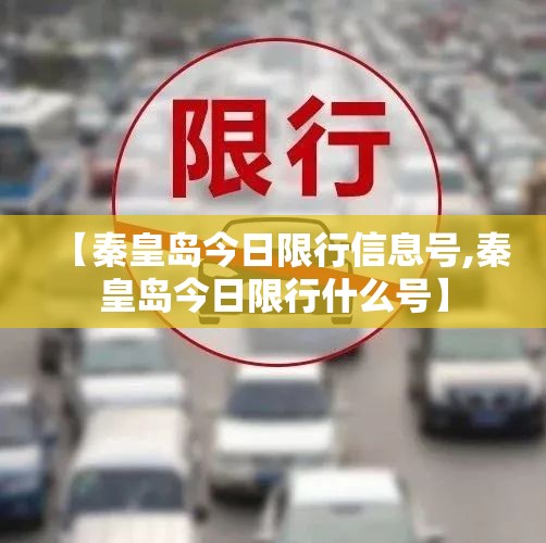 【秦皇岛今日限行信息号,秦皇岛今日限行什么号】