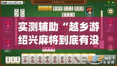 实测辅助“越乡游绍兴麻将到底有没有挂”(透视挂)辅助下载教程