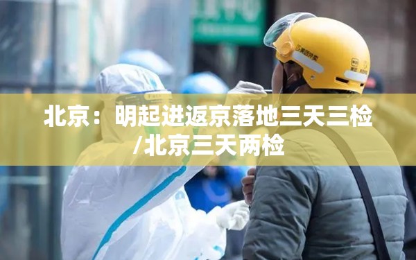 北京:明起进返京落地三天三检/北京三天两检 北京:明起进返京落地三天三检/北京三天两检