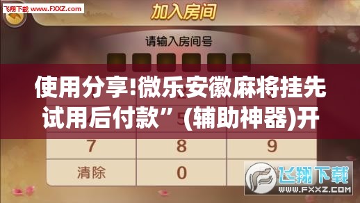使用分享!微乐安徽麻将挂先试用后付款”(辅助神器)开挂详细教程