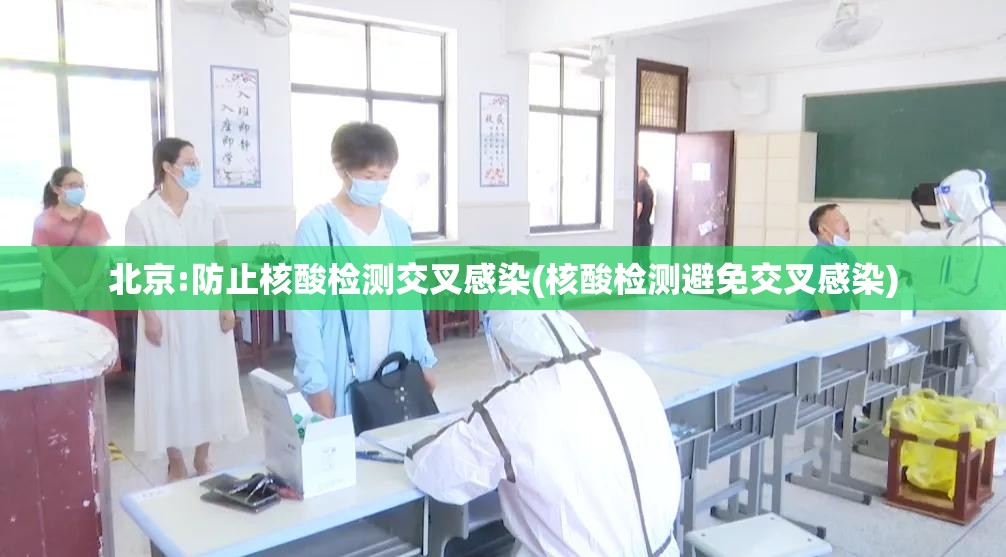 北京:防止核酸检测交叉感染(核酸检测避免交叉感染) 北京:防止核酸检测交叉感染(核酸检测避免交叉感染)