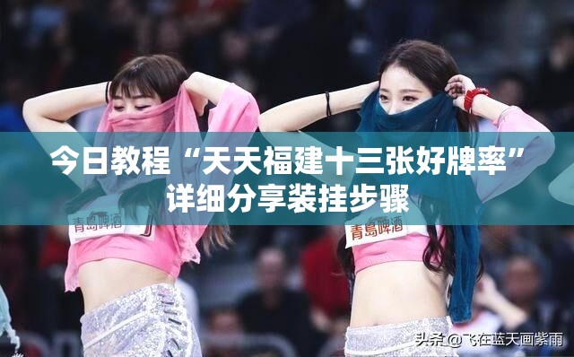 今日教程“天天福建十三张好牌率”详细分享装挂步骤