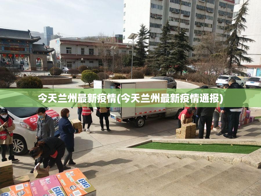 今天兰州最新疫情(今天兰州最新疫情通报)