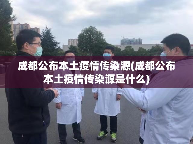 成都公布本土疫情传染源(成都公布本土疫情传染源是什么) 成都公布本土疫情传染源(成都公布本土疫情传染源是什么)