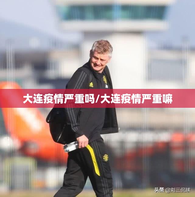 大连疫情严重吗/大连疫情严重嘛 大连疫情严重吗/大连疫情严重嘛