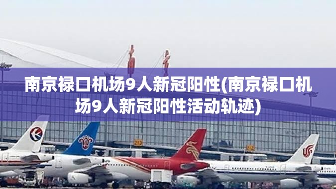 南京禄口机场9人新冠阳性(南京禄口机场9人新冠阳性活动轨迹) 南京禄口机场9人新冠阳性(南京禄口机场9人新冠阳性活动轨迹)