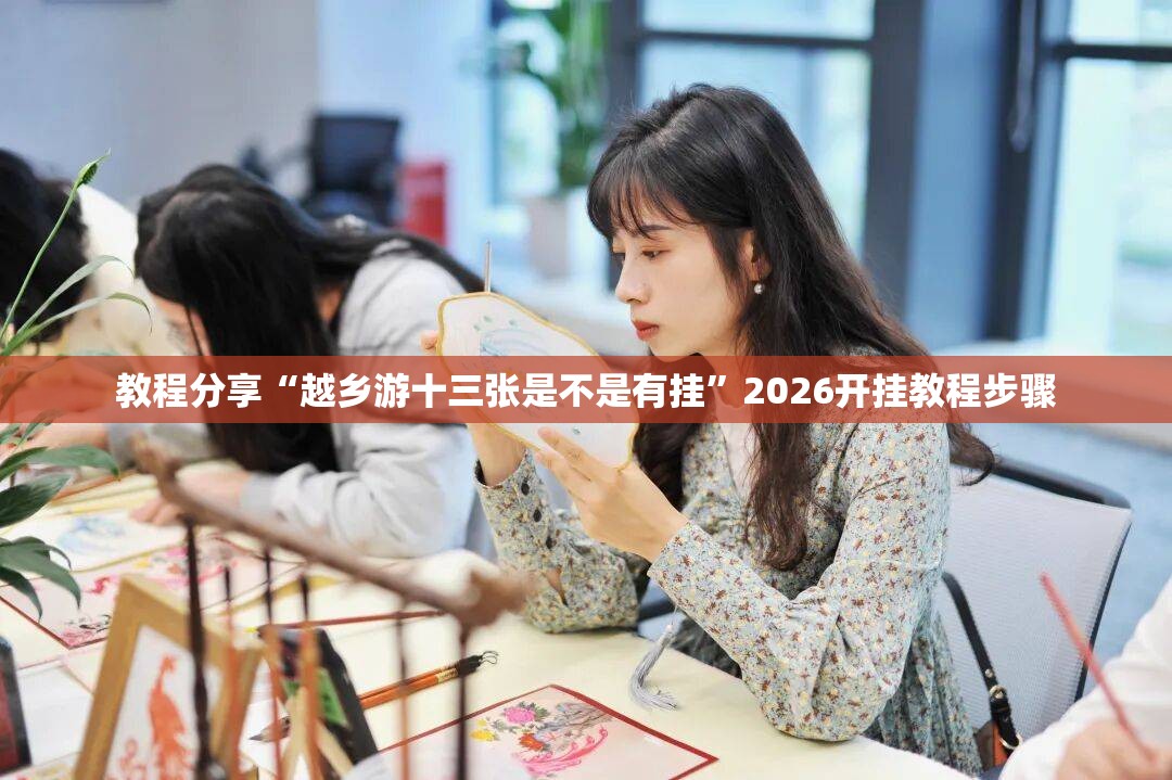 教程分享“越乡游十三张是不是有挂”2026开挂教程步骤
