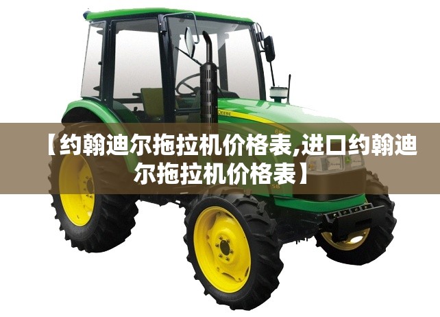 【约翰迪尔拖拉机价格表,进口约翰迪尔拖拉机价格表】 【约翰迪尔拖拉机价格表,进口约翰迪尔拖拉机价格表】