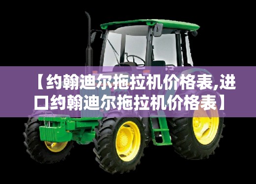 【约翰迪尔拖拉机价格表,进口约翰迪尔拖拉机价格表】 【约翰迪尔拖拉机价格表,进口约翰迪尔拖拉机价格表】