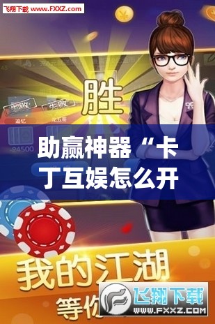 助赢神器“卡丁互娱怎么开挂	”(透视)其实确实有挂