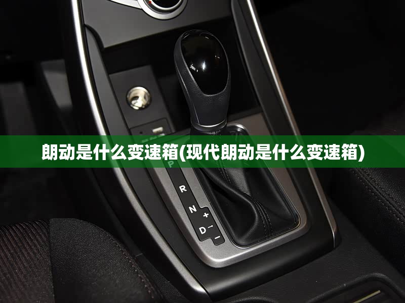 朗动是什么变速箱(现代朗动是什么变速箱)