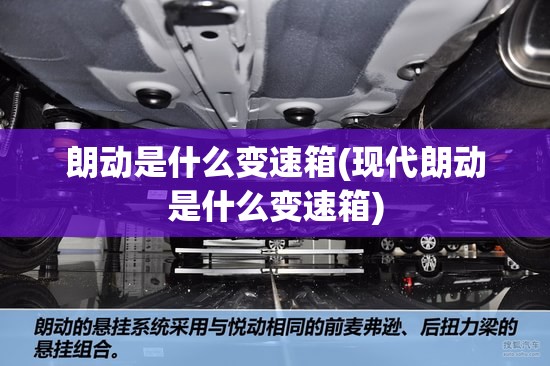 朗动是什么变速箱(现代朗动是什么变速箱)